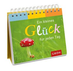 Ein kleines Glück für jeden Tag von Groh,  Joachim