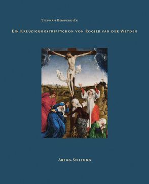 Ein Kreuzigungstriptychon von Rogier van der Weyden von Hohmann,  Henry B., Kemperdick,  Stephan