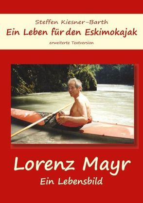 Ein Leben für den Eskimokajak – Lebensbild Lorenz Mayr von Kiesner-Barth,  Steffen