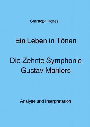 Ein Leben in Tönen – Die Zehnte Symphonie Gustav Mahlers von Rolfes,  Christoph