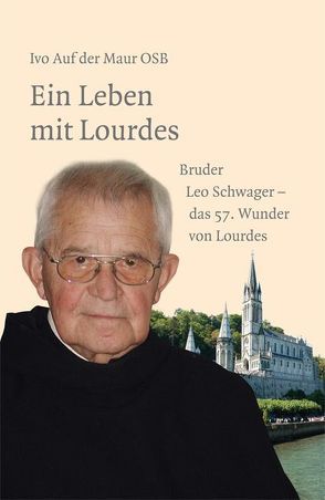 Ein Leben mit Lourdes – Bruder Leo Schwager, das 57. Wunder von Lourdes von Maur,  Ivo auf der