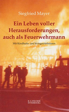 Ein Leben voller Herausforderungen, auch als Feuerwehrmann von Mayer,  Siegfried