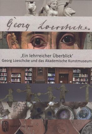 ‚Ein lehrreicher Überblick‘. Georg Loeschcke und das Akademische Kunstmuseum von Schröder-Griebel,  Nele