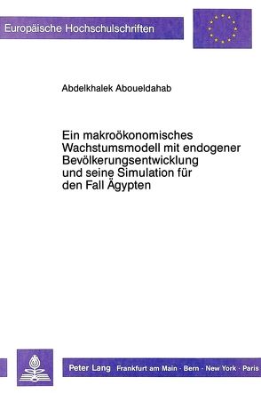 Ein makroökonomisches Wachstumsmodell mit endogener Bevölkerungsentwicklung und seine Simulation für den Fall Ägypten von Aboueldahab,  Abdelkhalek