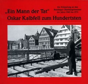 „Ein Mann der Tat“ – Oskar Kalbfell zum Hundertsten von Gemeinhardt,  Heinz A, Timm,  Elisabeth