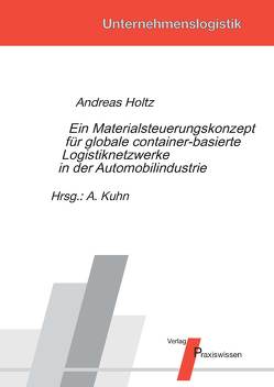 Ein Materialsteuerungskonzept für globale container-basierte Logistiknetzwerke in der Automobilindustrie von Holtz,  Andreas, Kuhn,  Axel