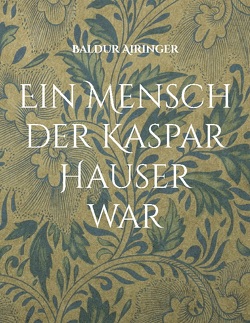 Ein Mensch der Kaspar Hauser war von Airinger,  Baldur