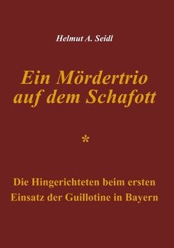 Ein Mördertrio auf dem Schafott von Seidl,  Helmut A.