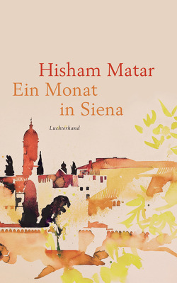Ein Monat in Siena von Löcher-Lawrence,  Werner, Matar,  Hisham
