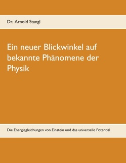 Ein neuer Blickwinkel auf bekannte Phänomene der Physik von Stangl,  Arnold
