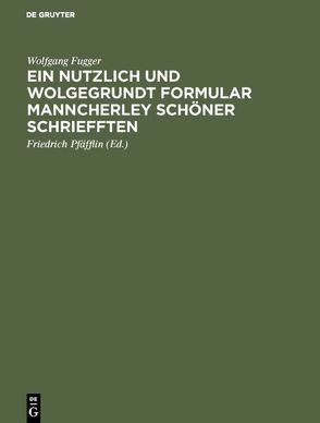 Ein nutzlich und wolgegrundt Formular Manncherley schöner schriefften von Fugger,  Wolfgang, Pfäfflin,  Friedrich