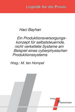 Ein Produktionsversorgungskonzept für selbststeuernde, nicht verkettete Systeme am Beispiel eines cyberphysischen Produktionssystems von Bayhan,  Haci, Ten Hompel,  Michael