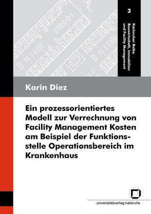 Ein prozessorientiertes Modell zur Verrechnung von Facility Management Kosten am Beispiel der Funktionsstelle Operationsbereich im Krankenhaus von Diez,  Karin