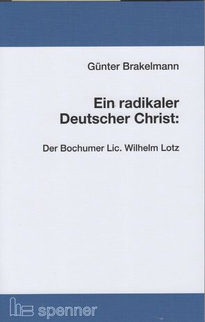 Ein radikaler Deutscher Christ: Der Bochumer Lic. Wilhelm Lotz. von Brakelmann,  Günter