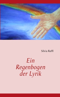 Ein Regenbogen der Lyrik von Raffl,  Silvia