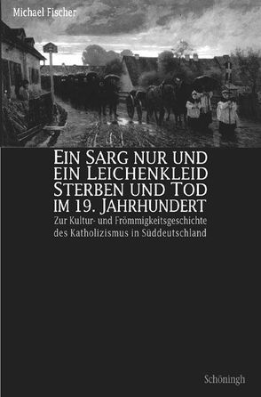 Ein Sarg nur und ein Leichenkleid. Sterben und Tod im 19. Jahrhundert von Fischer,  Michael