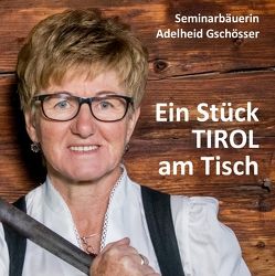 Ein Stück TIROL am Tisch von Gschösser,  Adelheid, Gschösser,  Elisabeth