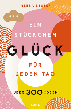 Ein Stückchen Glück für jeden Tag (Glücklich werden, achtsam leben und Lebensqualität verbessern mit einfachen Glücks-Hacks) von Keller,  Anja, Lester,  Meera