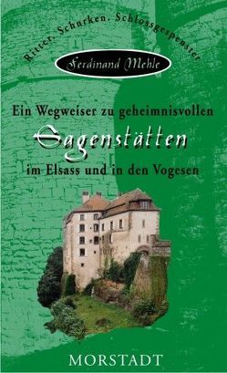 Ein Wegweiser zu geheimnisvollen Sagenstätten im Elsass und in den Vogesen von Lersch,  Hermann, Mehle,  Ferdinand