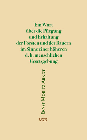 Ein Wort über die Pflegung und Erhaltung der Forsten und der Bauern im Sinne einer höheren d.h. menschlichen Gesetzgebung von Arndt,  Ernst Moritz