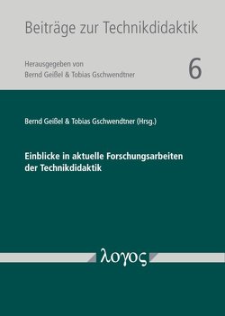 Einblicke in aktuelle Forschungsarbeiten der Technikdidaktik von Geißel,  Bernd, Gschwendtner,  Tobias