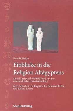 Einblicke in die Religion Altägyptens anhand ägyptischer Fundstücke in einer österreichischen Privatsammlung von W. Haider,  Peter