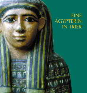 Eine Ägypterin in Trier. Die ägyptische Mumie und der Sarg im Rheinischen Landesmuseum Trier von Merten,  Jürgen, Minas-Nerpel,  Martina, Sigmund,  Günther