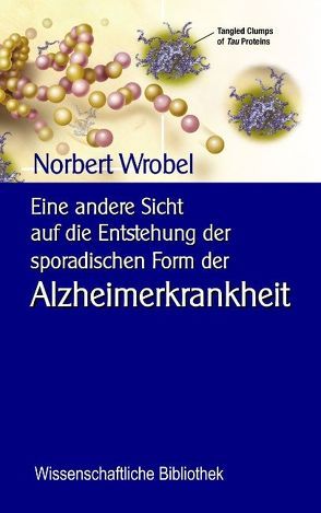 Eine andere Sicht auf die Entstehung der sporadischen Form der Alzheimerkrankheit von Sedlacek,  Klaus-Dieter, Wrobel,  Norbert