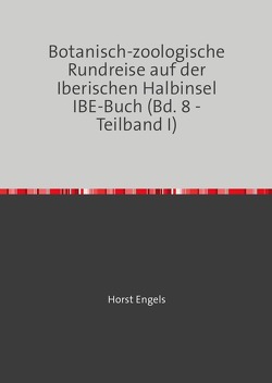 Eine Botanisch-Zoologische Rundreise auf der Iberischen Halbinsel / Botanisch-zoologische Rundreise auf der Iberischen Halbinsel IBE-Buch (Bd. 8 – Teilband I) von Engels,  Horst