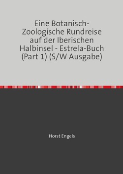 Eine Botanisch-Zoologische Rundreise auf der Iberischen Halbinsel / Eine Botanisch-Zoologische Rundreise auf der Iberischen Halbinsel – Estrela-Buch (Part 1) (S/W Ausgabe) von Engels,  Horst