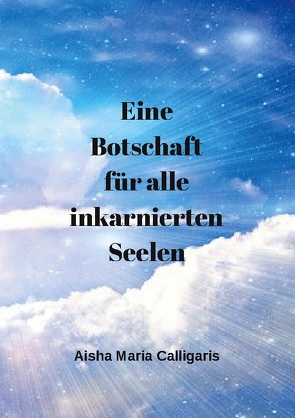 Eine Botschaft für alle inkarnierten Seelen von Calligaris,  Aisha Maria