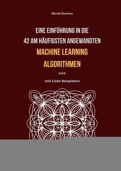 Eine Einführung in die 42 am häufigsten angewandten Machine Learning Algorithmen (mit Code-Beispielen) von Durmus,  Murat