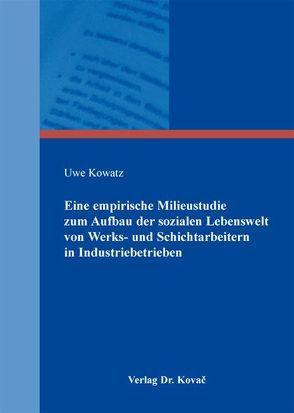 Eine empirische Milieustudie zum Aufbau der sozialen Lebenswelt von Werks- und Schichtarbeitern in Industriebetrieben von Kowatz,  Uwe