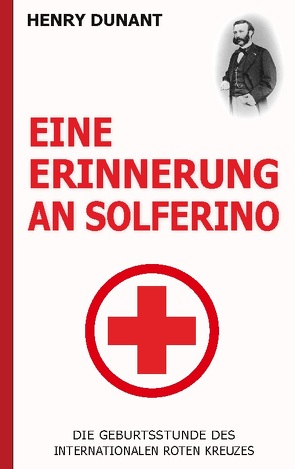 Eine Erinnerung an Solferino: Die Geburtsstunde des Internationalen Roten Kreuzes von Dunant,  Henry
