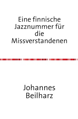 Eine finnische Jazznummer für die Missverstandenen von Beilharz,  Johannes