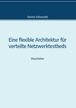 Eine flexible Architektur für verteilte Netzwerktestbeds von Schwerdel,  Dennis