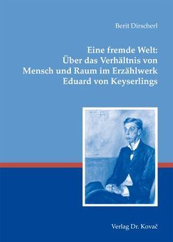 Eine fremde Welt: Über das Verhältnis von Mensch und Raum im Erzählwerk Eduard von Keyserlings von Dirscherl,  Berit