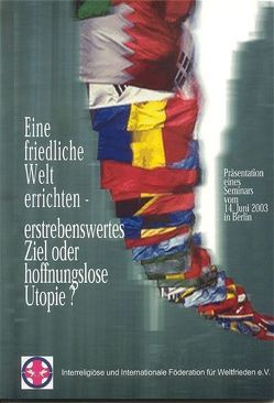 Eine friedliche Welt errichten – erstrebenswertes Ziel oder hoffnungslose Utopie? von IIFWF e.V.