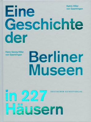 Eine Geschichte der Berliner Museen in 227 Häusern von Gaertringen,  Hans Georg Hiller von, Hiller von Gaertringen,  Katrin