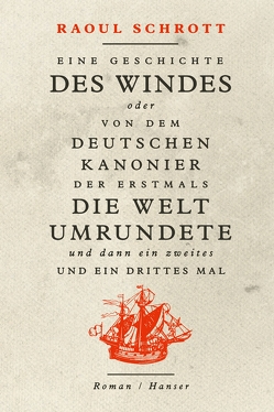 Eine Geschichte des Windes oder Von dem deutschen Kanonier der erstmals die Welt umrundete und dann ein zweites und ein drittes Mal von Schrott,  Raoul