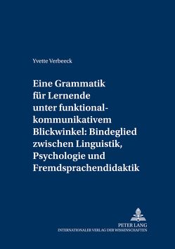 Eine Grammatik für Lernende unter funktional-kommunikativem Blickwinkel: Bindeglied zwischen Linguistik, Psychologie und Fremdsprachendidaktik von Verbeeck,  Yvette