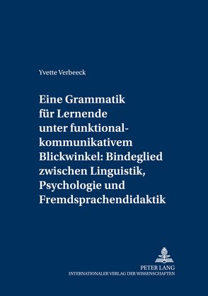 Eine Grammatik für Lernende unter funktional-kommunikativem Blickwinkel: Bindeglied zwischen Linguistik, Psychologie und Fremdsprachendidaktik von Verbeeck,  Yvette
