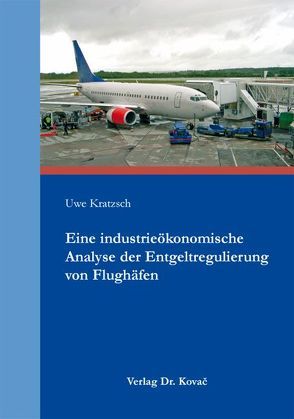 Eine industrieökonomische Analyse der Entgeltregulierung von Flughäfen von Kratzsch,  Uwe