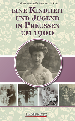 Eine Kindheit und Jugend in Preußen um 1900 von Auerswald,  Doris von, Stein,  Alexandra von