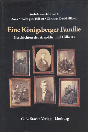 Eine Königsberger Familie von Arnoldt Cudell,  Anabela, Arnoldt,  Anna, Hilbert,  Christian D