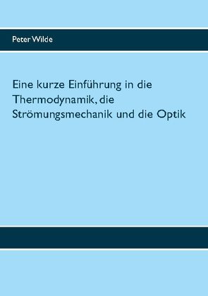 Eine kurze Einführung in die Thermodynamik, die Strömungsmechanik und die Optik von Wilde,  Peter