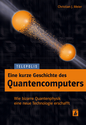 Eine kurze Geschichte des Quantencomputers (TELEPOLIS) von Meier,  Christian J.