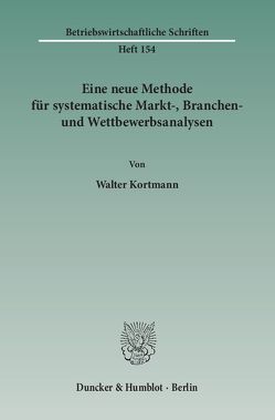 Eine neue Methode für systematische Markt-, Branchen- und Wettbewerbsanalysen. von Kortmann,  Walter