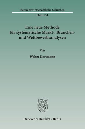 Eine neue Methode für systematische Markt-, Branchen- und Wettbewerbsanalysen. von Kortmann,  Walter