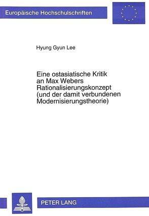 Eine ostasiatische Kritik an Max Webers Rationalisierungskonzept (und der damit verbundenen Modernisierungstheorie) von Lee,  Hyung Gyun